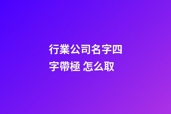 行業公司名字四字帶極 怎么取-第1張-公司起名-玄機派